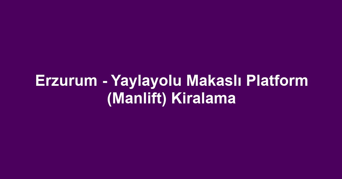 Erzurum - Yaylayolu Makaslı Platform (Manlift) Kiralama