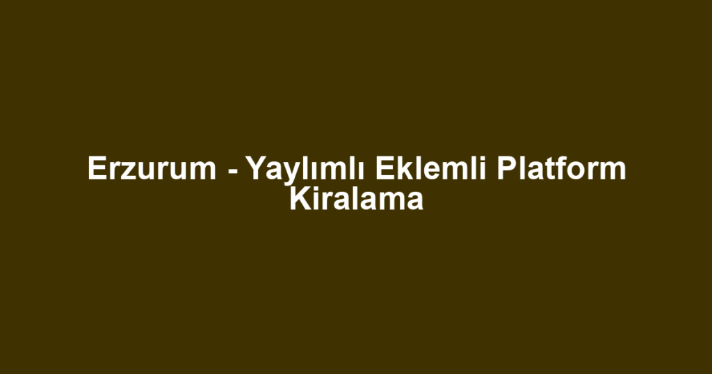 Erzurum - Yaylımlı Eklemli Platform Kiralama
