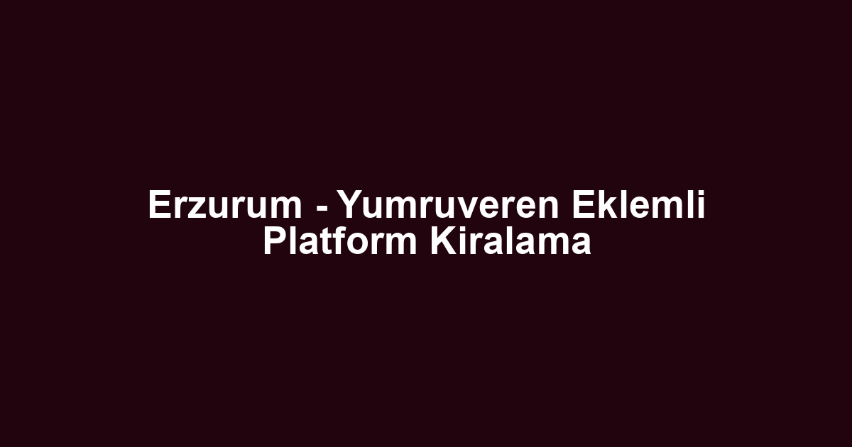 Erzurum - Yumruveren Eklemli Platform Kiralama