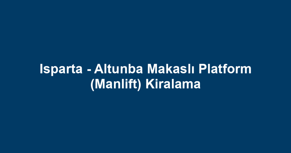 Isparta - Altunba Makaslı Platform (Manlift) Kiralama