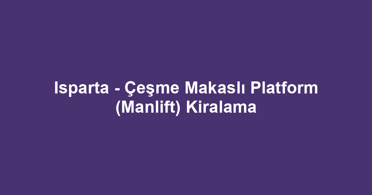 Isparta - Çeşme Makaslı Platform (Manlift) Kiralama