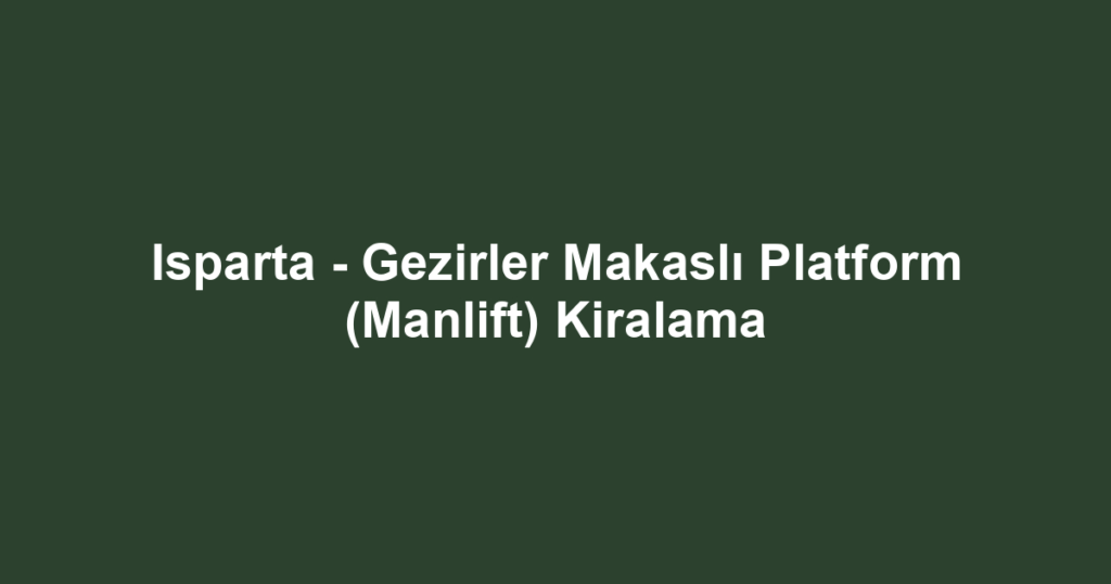 Isparta - Gezirler Makaslı Platform (Manlift) Kiralama