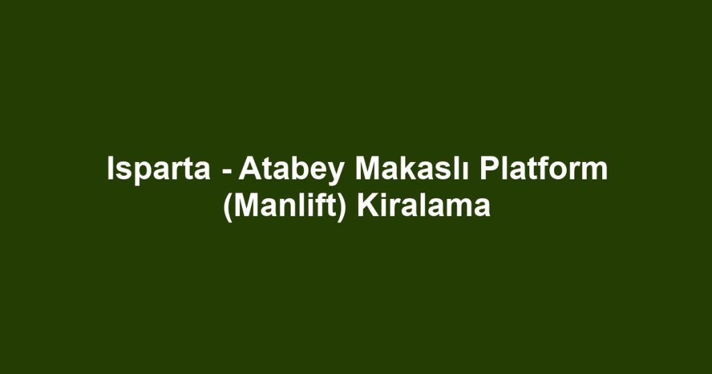 Isparta - Atabey Makaslı Platform (Manlift) Kiralama