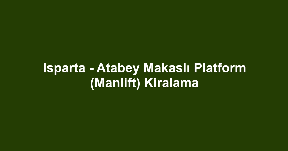 Isparta - Atabey Makaslı Platform (Manlift) Kiralama