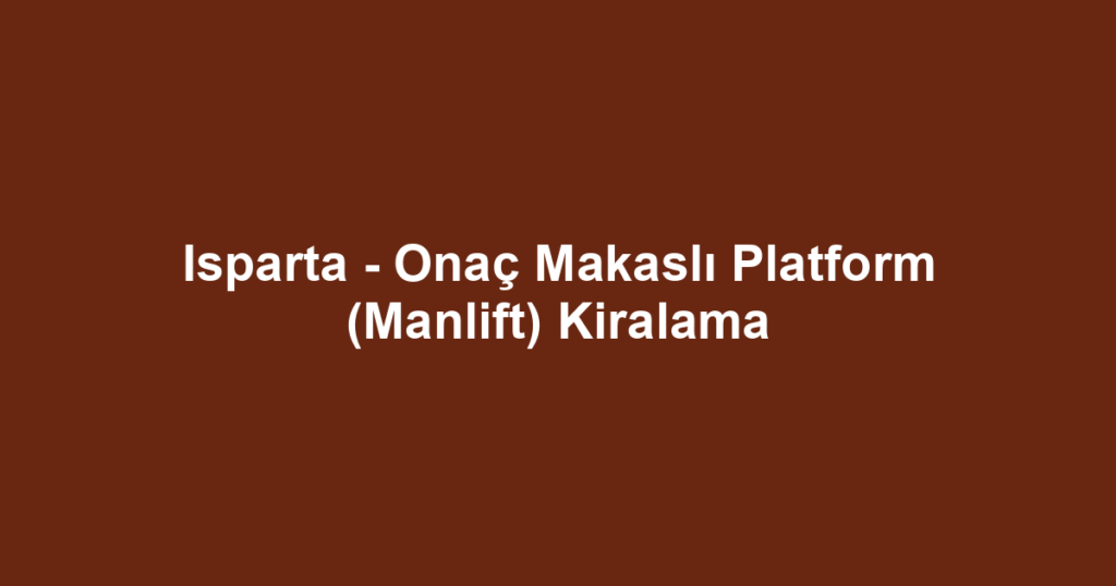 Isparta - Onaç Makaslı Platform (Manlift) Kiralama