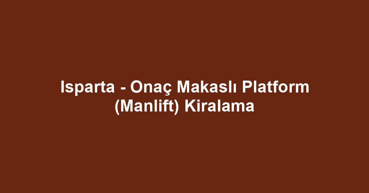 Isparta - Onaç Makaslı Platform (Manlift) Kiralama