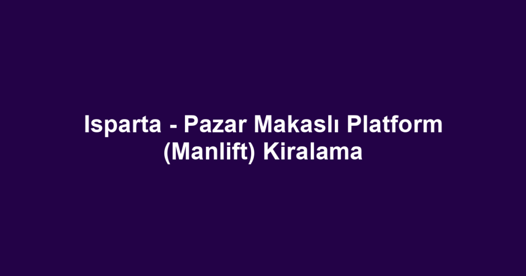 Isparta - Pazar Makaslı Platform (Manlift) Kiralama