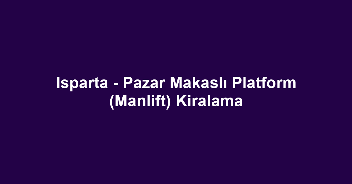 Isparta - Pazar Makaslı Platform (Manlift) Kiralama