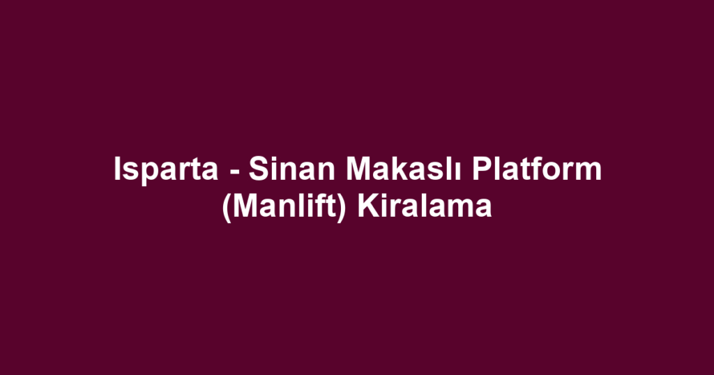 Isparta - Sinan Makaslı Platform (Manlift) Kiralama