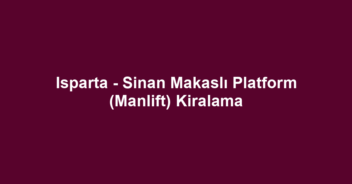 Isparta - Sinan Makaslı Platform (Manlift) Kiralama