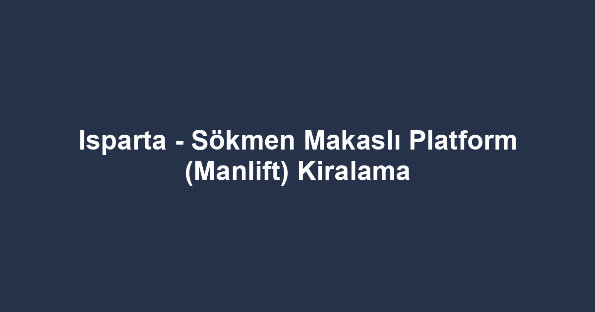 Isparta - Sökmen Makaslı Platform (Manlift) Kiralama