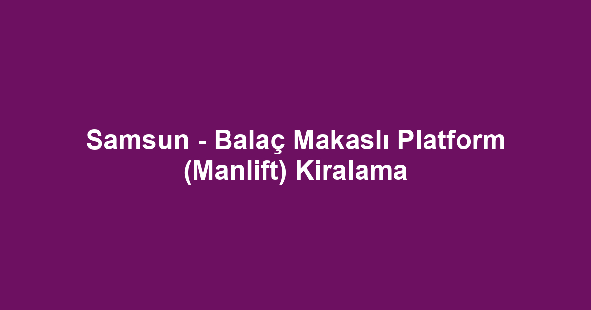 Samsun - Balaç Makaslı Platform (Manlift) Kiralama