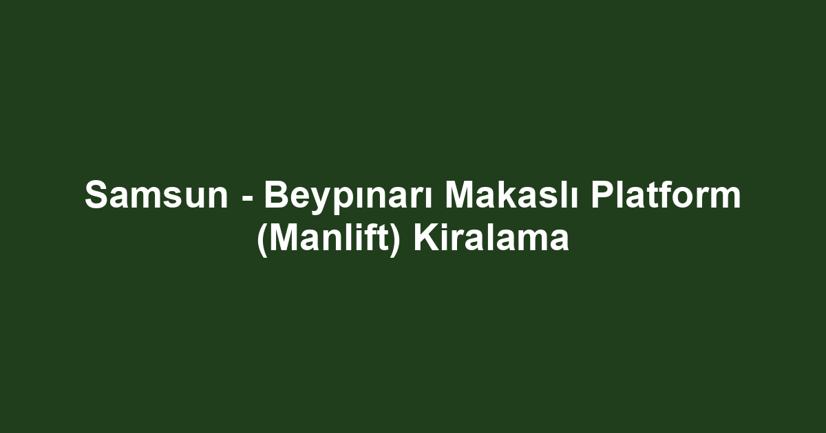 Samsun - Beypınarı Makaslı Platform (Manlift) Kiralama