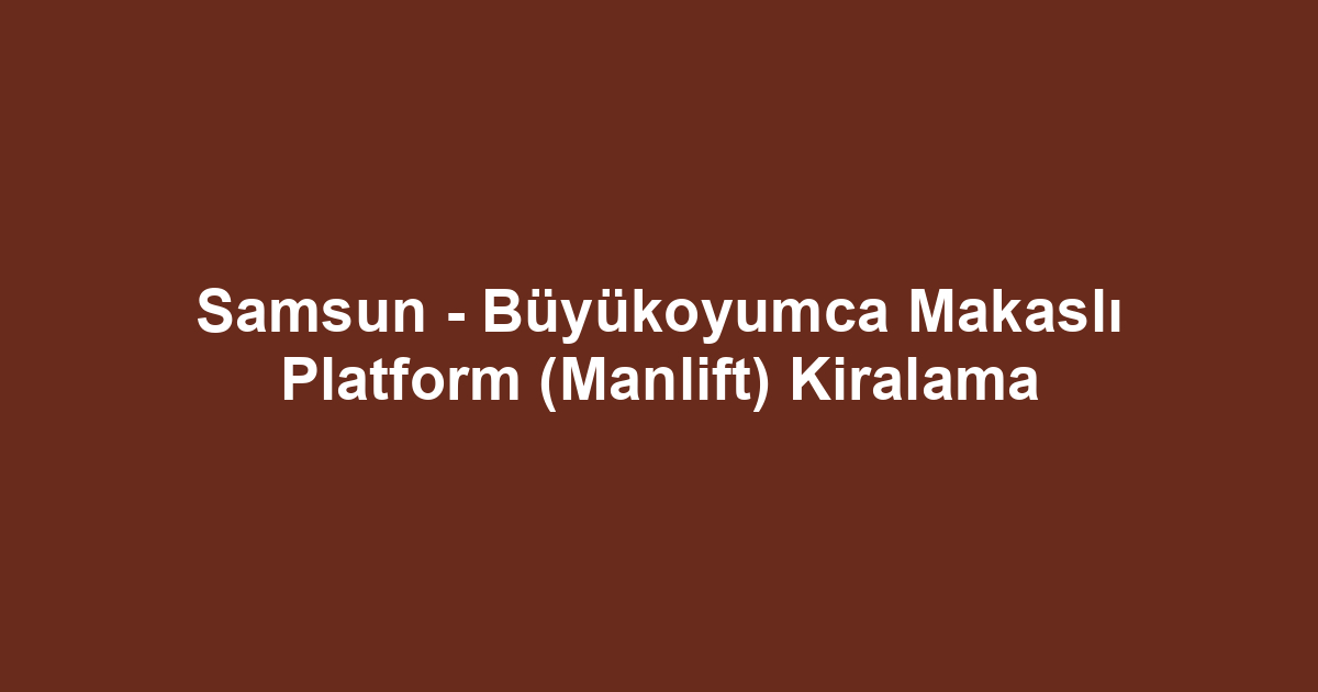 Samsun - Büyükoyumca Makaslı Platform (Manlift) Kiralama