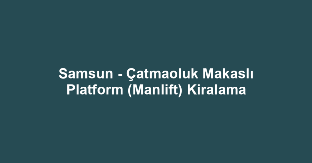 Samsun - Çatmaoluk Makaslı Platform (Manlift) Kiralama