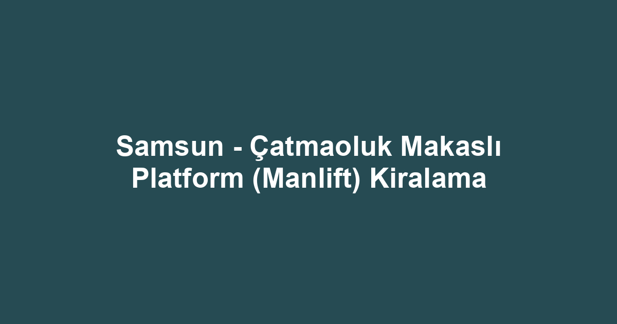 Samsun - Çatmaoluk Makaslı Platform (Manlift) Kiralama