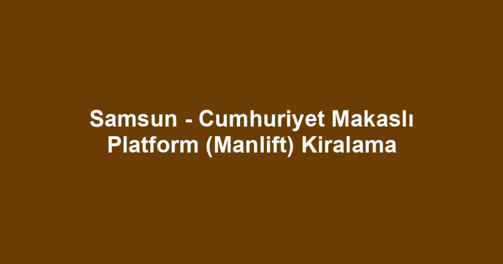 Samsun - Cumhuriyet Makaslı Platform (Manlift) Kiralama