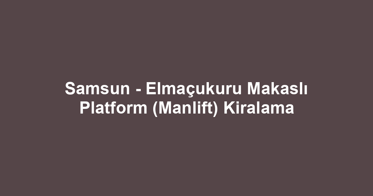 Samsun - Elmaçukuru Makaslı Platform (Manlift) Kiralama