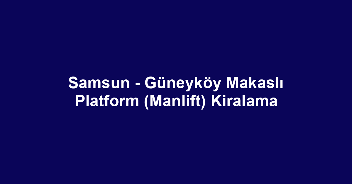 Samsun - Güneyköy Makaslı Platform (Manlift) Kiralama
