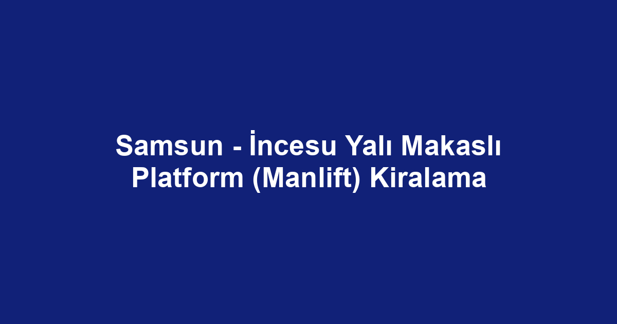 Samsun - İncesu Yalı Makaslı Platform (Manlift) Kiralama