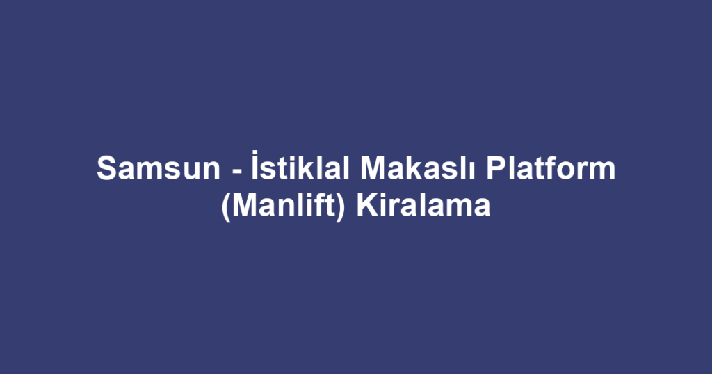 Samsun - İstiklal Makaslı Platform (Manlift) Kiralama