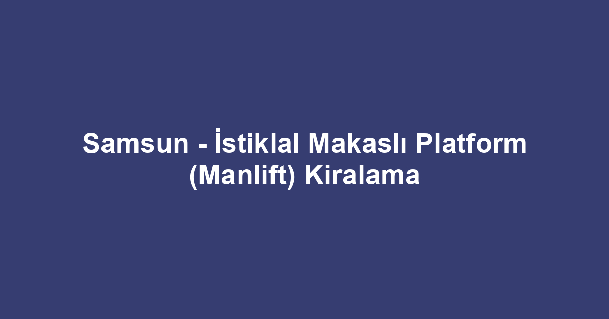 Samsun - İstiklal Makaslı Platform (Manlift) Kiralama