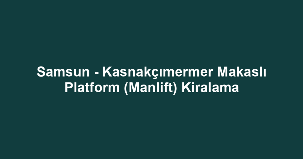 Samsun - Kasnakçımermer Makaslı Platform (Manlift) Kiralama