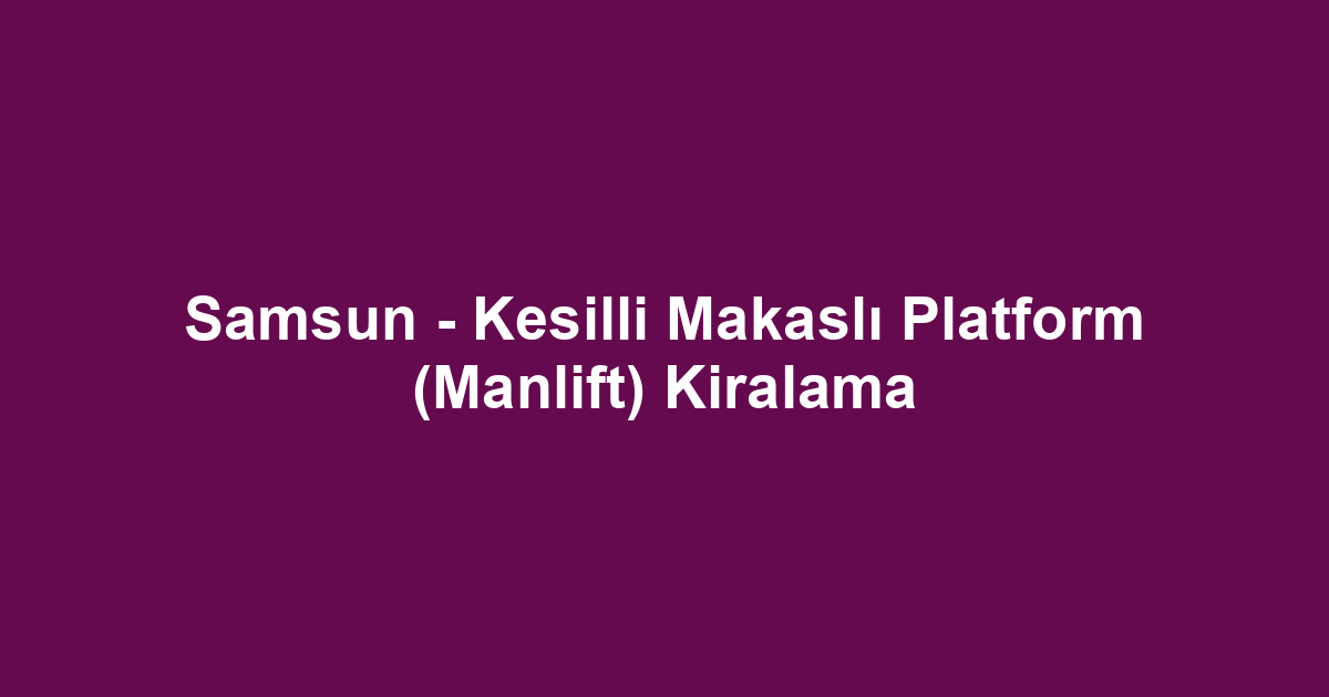 Samsun - Kesilli Makaslı Platform (Manlift) Kiralama