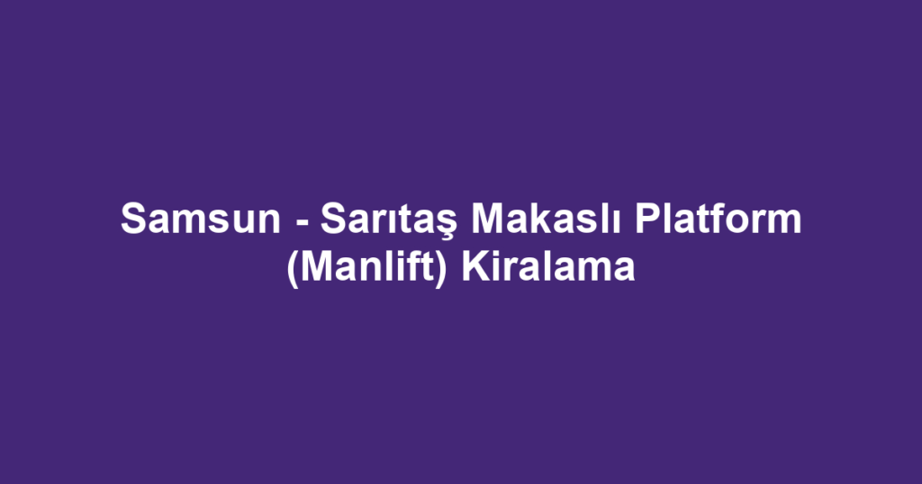 Samsun - Sarıtaş Makaslı Platform (Manlift) Kiralama