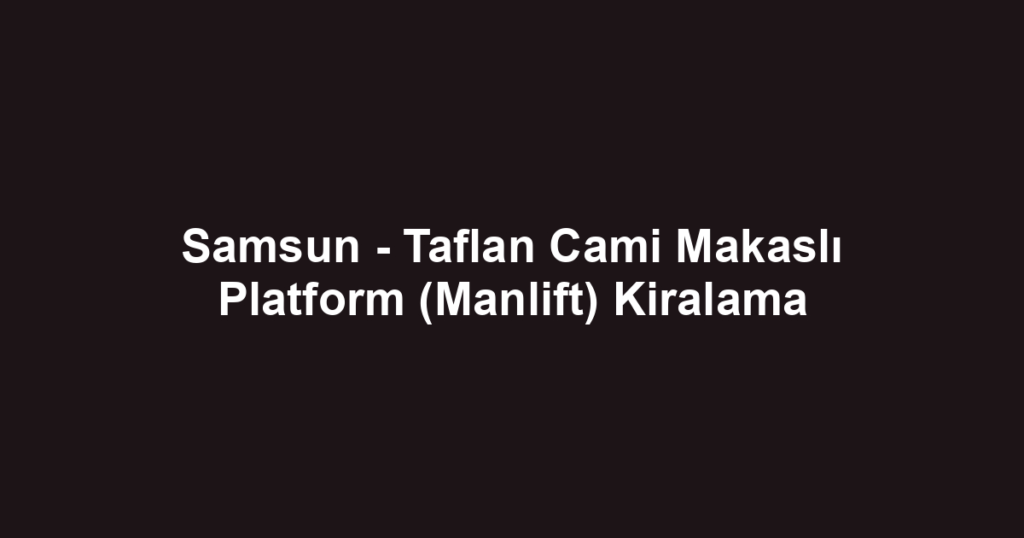 Samsun - Taflan Cami Makaslı Platform (Manlift) Kiralama
