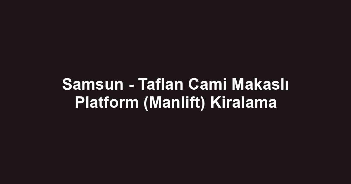 Samsun - Taflan Cami Makaslı Platform (Manlift) Kiralama