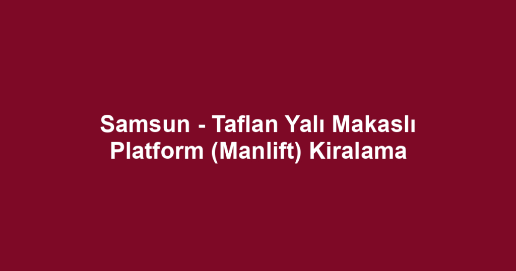 Samsun - Taflan Yalı Makaslı Platform (Manlift) Kiralama