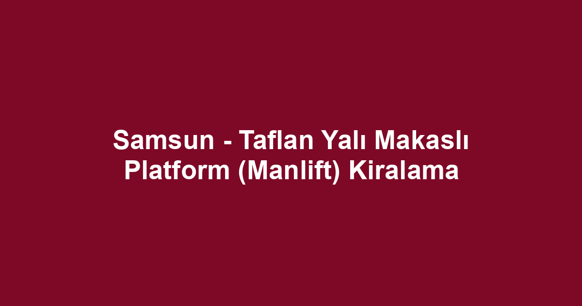 Samsun - Taflan Yalı Makaslı Platform (Manlift) Kiralama