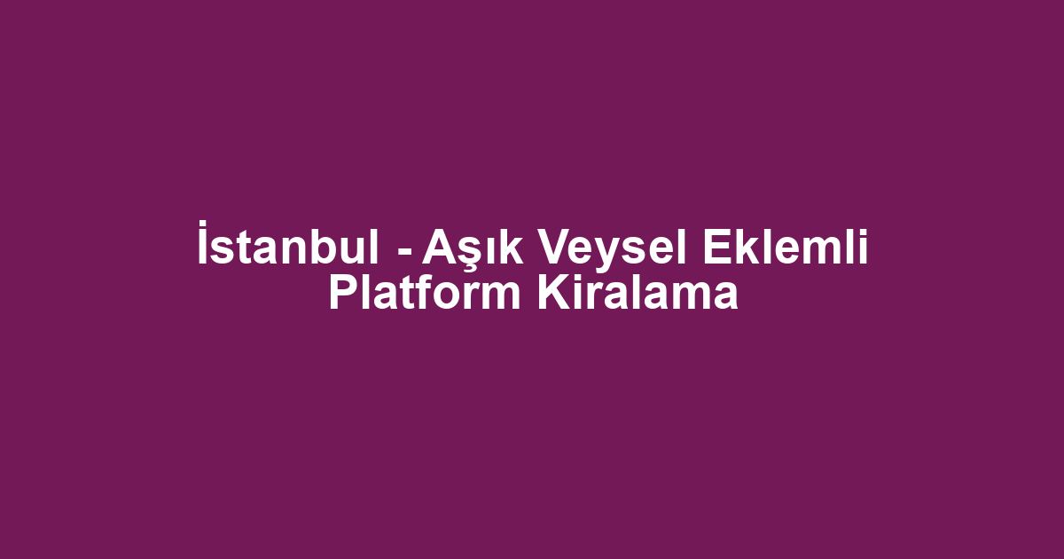 İstanbul - Aşık Veysel Eklemli Platform Kiralama