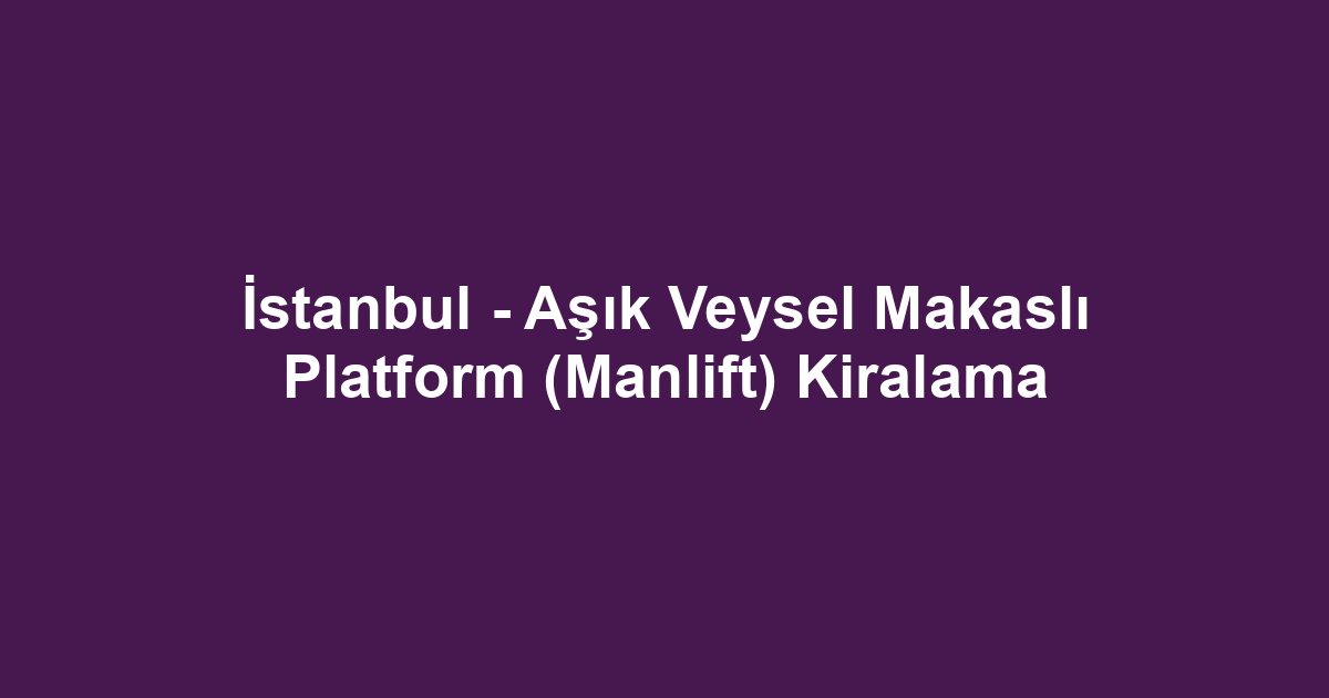 İstanbul - Aşık Veysel Makaslı Platform (Manlift) Kiralama