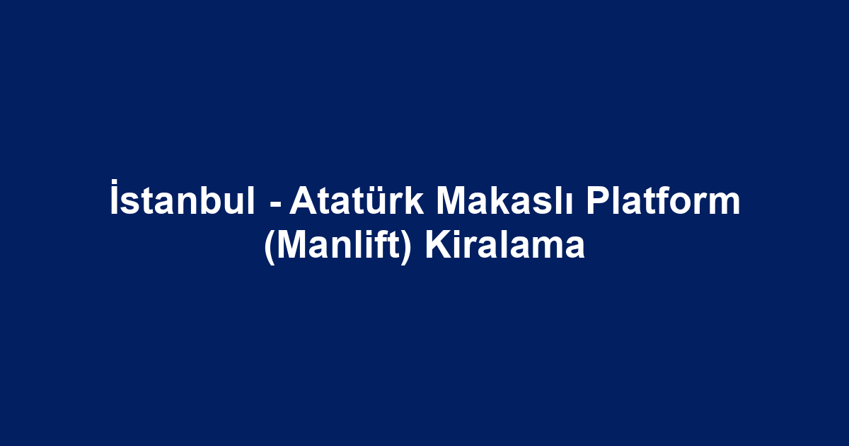 İstanbul - Atatürk Makaslı Platform (Manlift) Kiralama