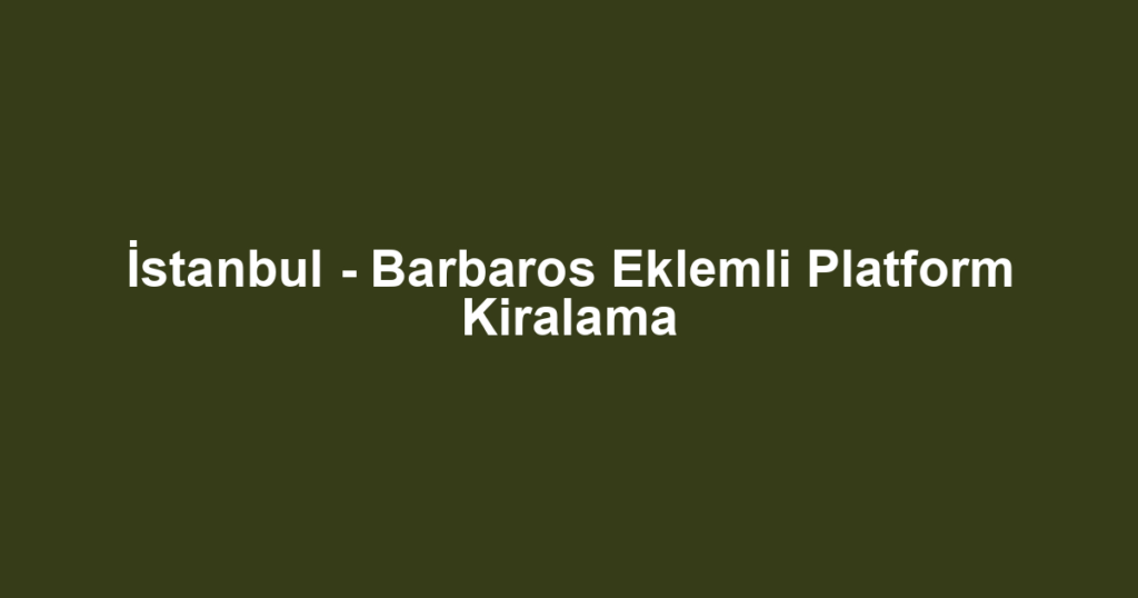 İstanbul - Barbaros Eklemli Platform Kiralama