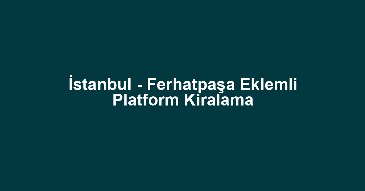İstanbul - Ferhatpaşa Eklemli Platform Kiralama