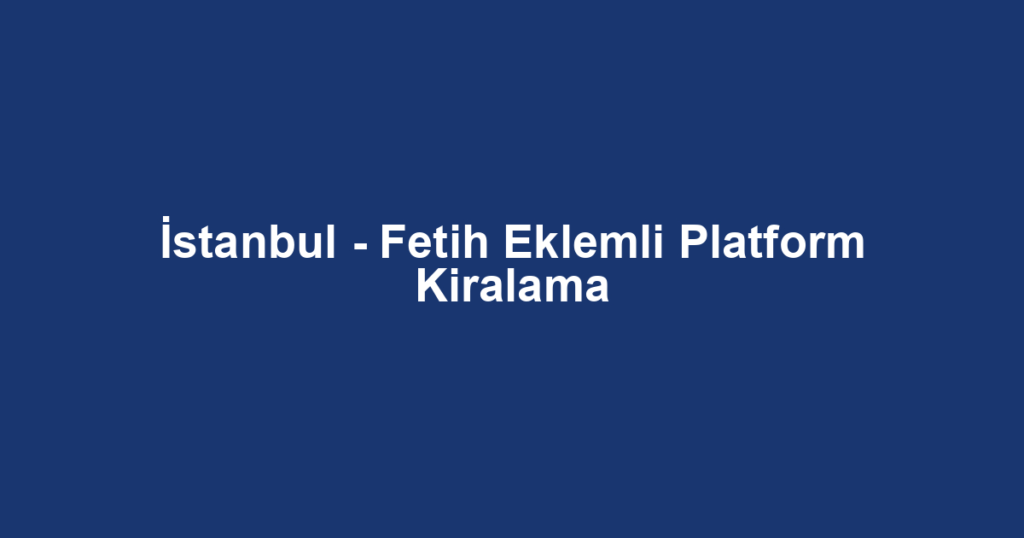 İstanbul - Fetih Eklemli Platform Kiralama