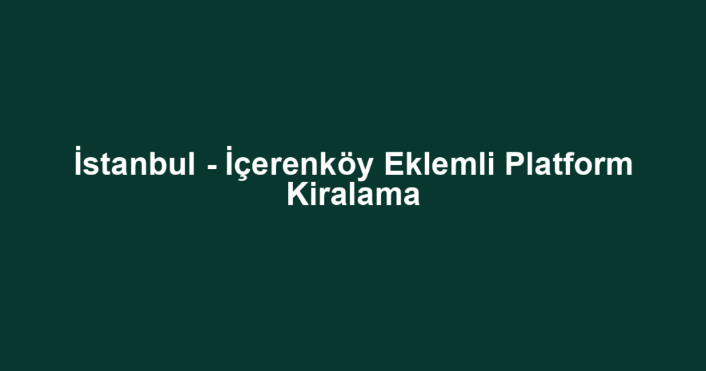 İstanbul - İçerenköy Eklemli Platform Kiralama