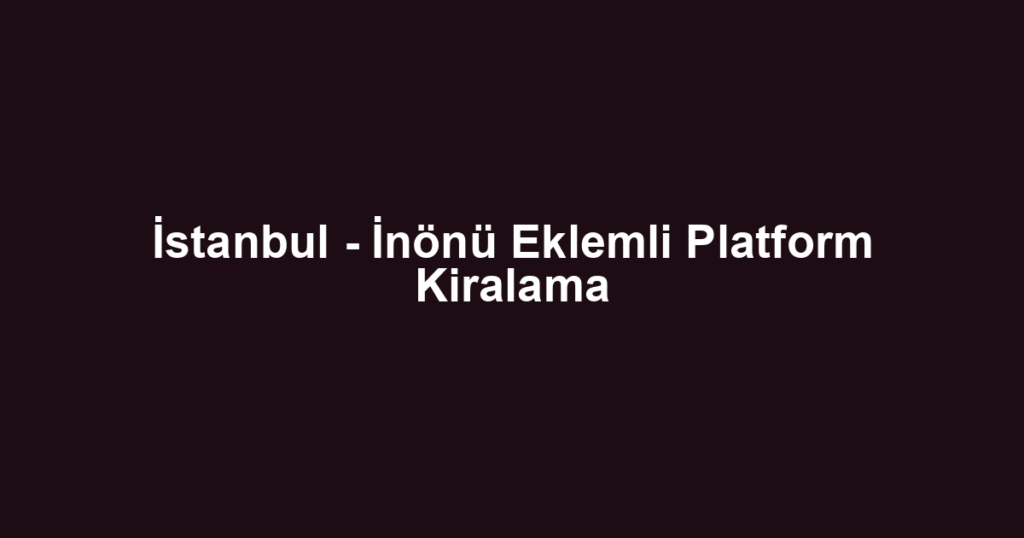 İstanbul - İnönü Eklemli Platform Kiralama