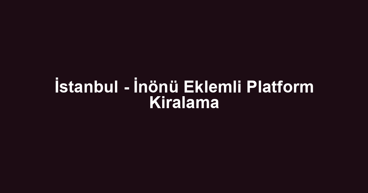 İstanbul - İnönü Eklemli Platform Kiralama