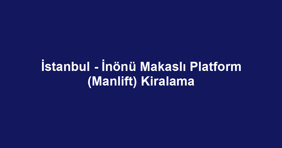 İstanbul - İnönü Makaslı Platform (Manlift) Kiralama