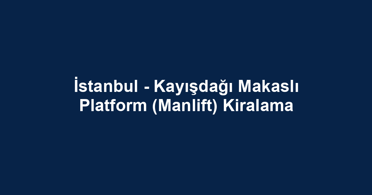 İstanbul - Kayışdağı Makaslı Platform (Manlift) Kiralama