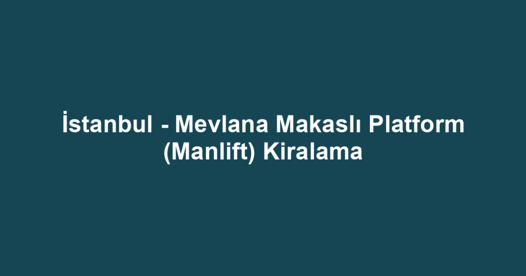 İstanbul - Mevlana Makaslı Platform (Manlift) Kiralama