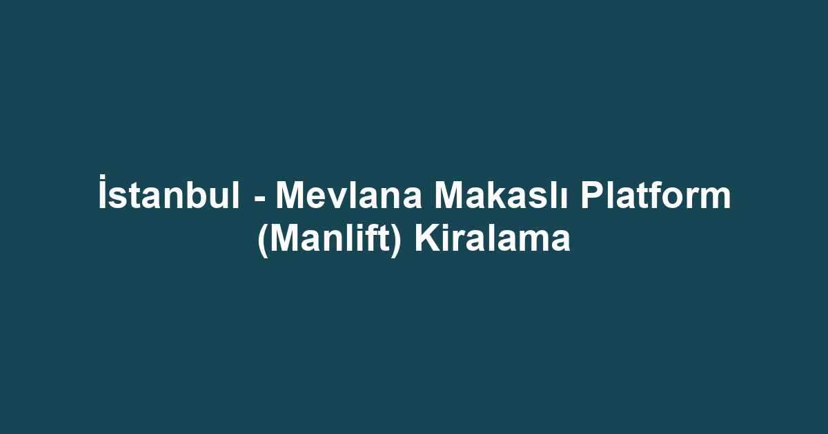 İstanbul - Mevlana Makaslı Platform (Manlift) Kiralama