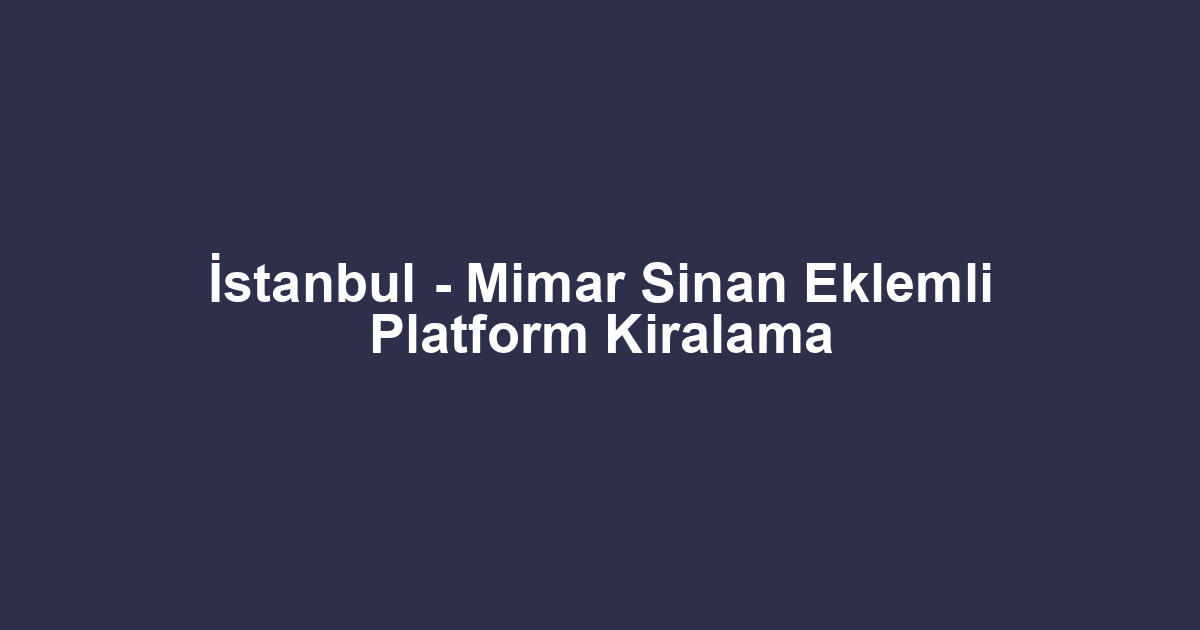 İstanbul - Mimar Sinan Eklemli Platform Kiralama