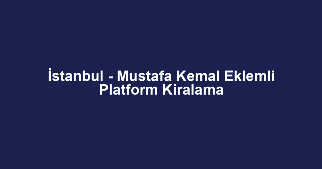 İstanbul - Mustafa Kemal Eklemli Platform Kiralama