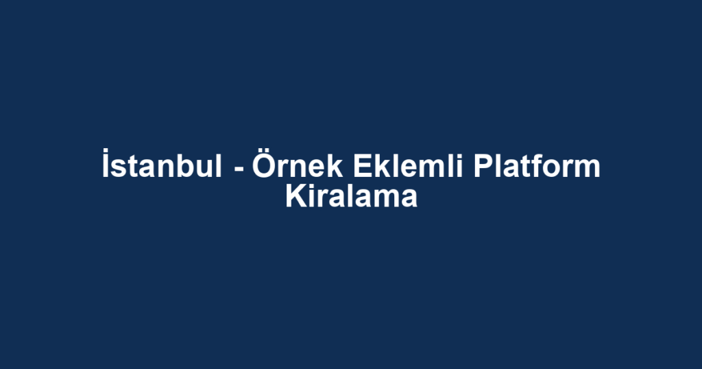 İstanbul - Örnek Eklemli Platform Kiralama
