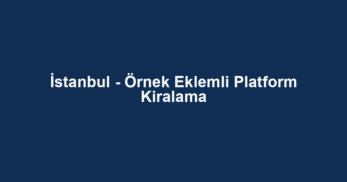 İstanbul - Örnek Eklemli Platform Kiralama